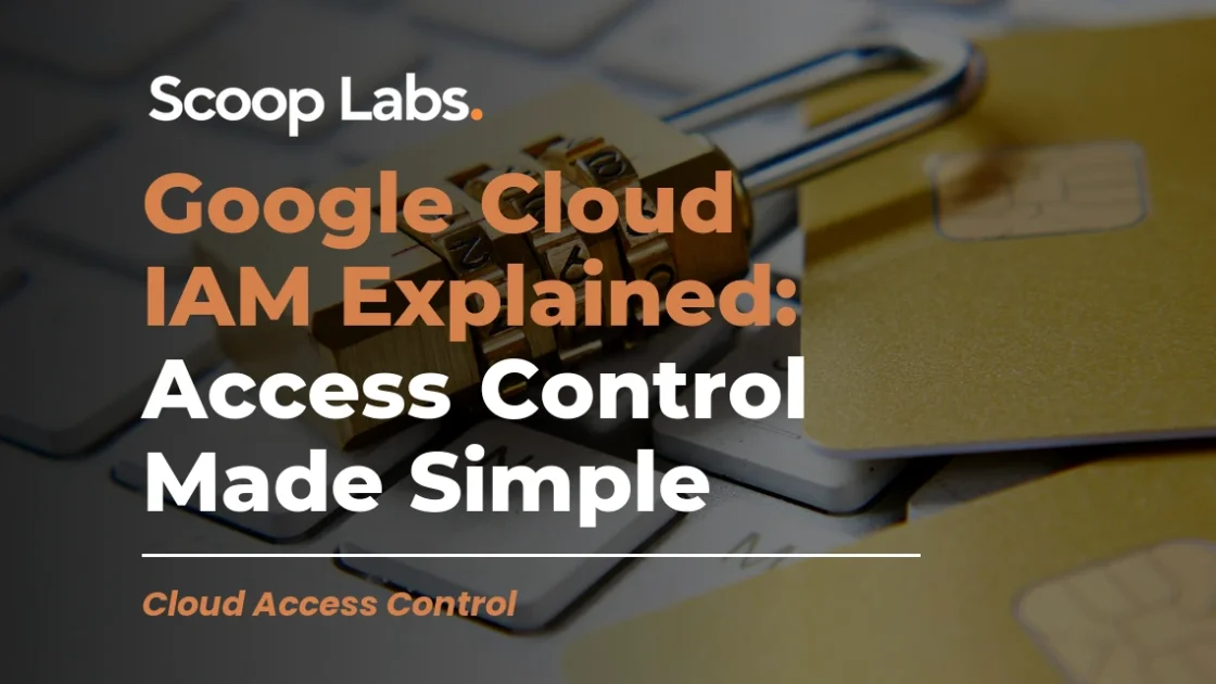 Google Cloud IAM Explained: Access Control Made Simple